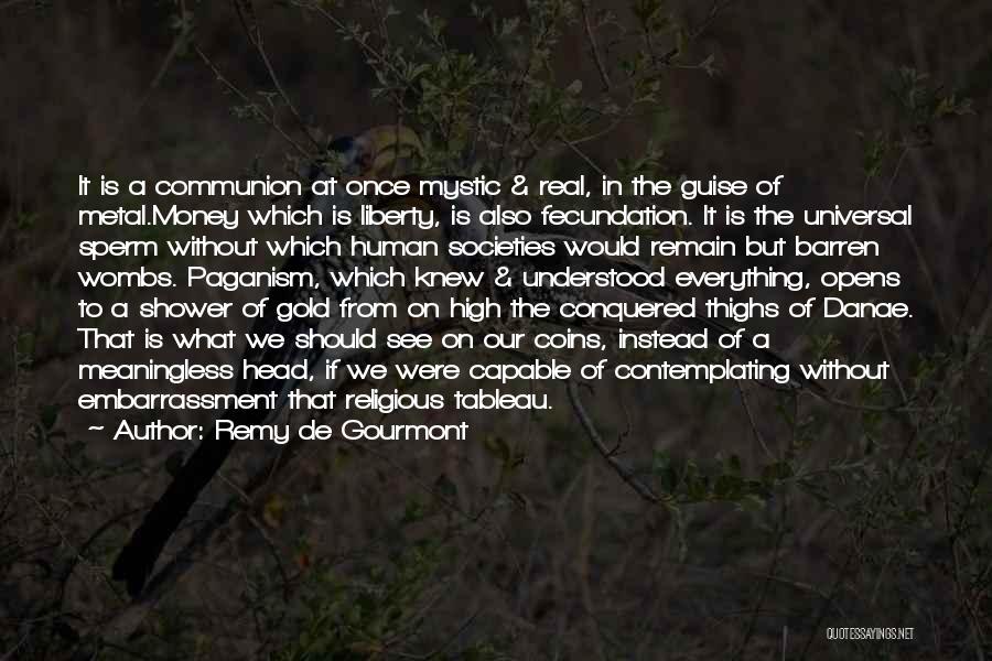 Remy De Gourmont Quotes: It Is A Communion At Once Mystic & Real, In The Guise Of Metal.money Which Is Liberty, Is Also Fecundation.