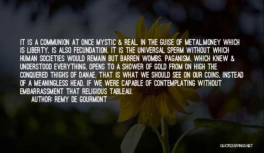 Remy De Gourmont Quotes: It Is A Communion At Once Mystic & Real, In The Guise Of Metal.money Which Is Liberty, Is Also Fecundation.