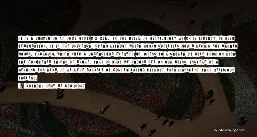Remy De Gourmont Quotes: It Is A Communion At Once Mystic & Real, In The Guise Of Metal.money Which Is Liberty, Is Also Fecundation.