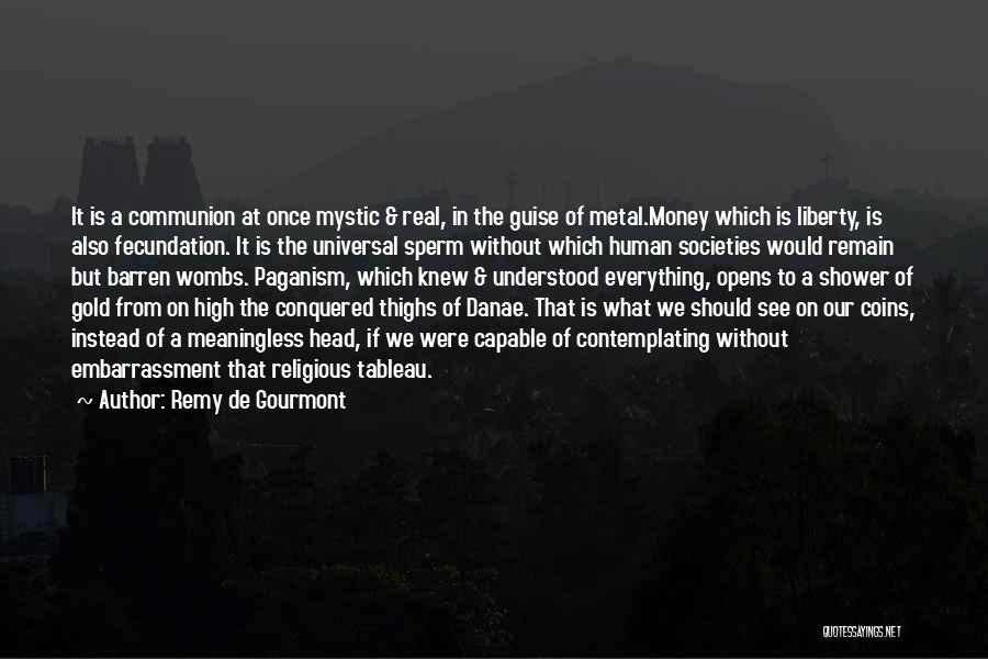 Remy De Gourmont Quotes: It Is A Communion At Once Mystic & Real, In The Guise Of Metal.money Which Is Liberty, Is Also Fecundation.