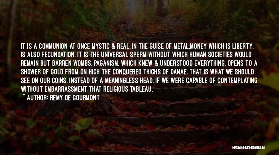 Remy De Gourmont Quotes: It Is A Communion At Once Mystic & Real, In The Guise Of Metal.money Which Is Liberty, Is Also Fecundation.