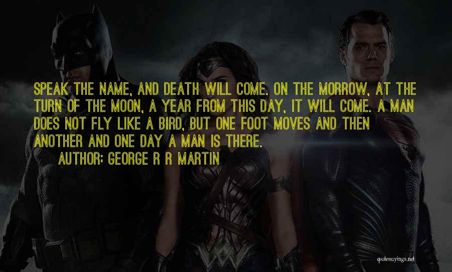 George R R Martin Quotes: Speak The Name, And Death Will Come. On The Morrow, At The Turn Of The Moon, A Year From This