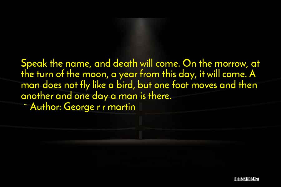 George R R Martin Quotes: Speak The Name, And Death Will Come. On The Morrow, At The Turn Of The Moon, A Year From This