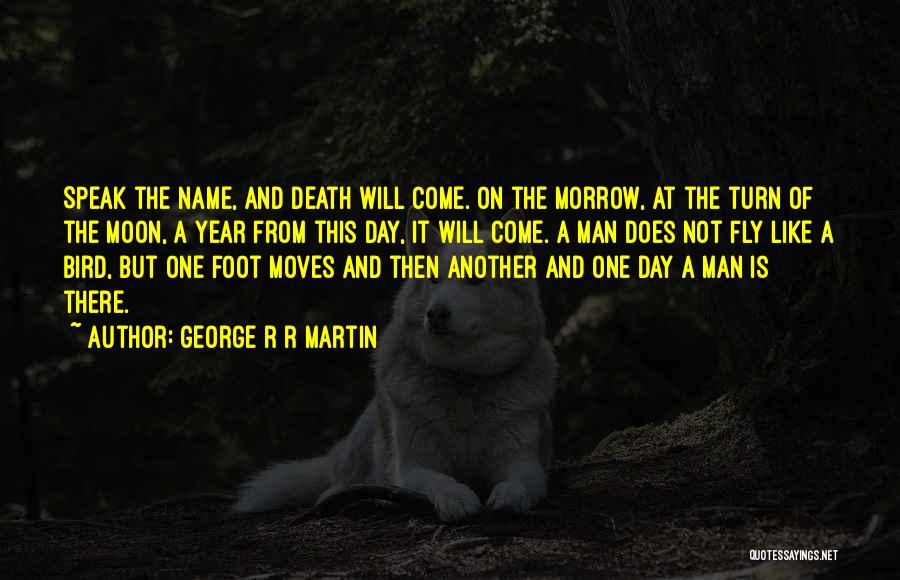 George R R Martin Quotes: Speak The Name, And Death Will Come. On The Morrow, At The Turn Of The Moon, A Year From This