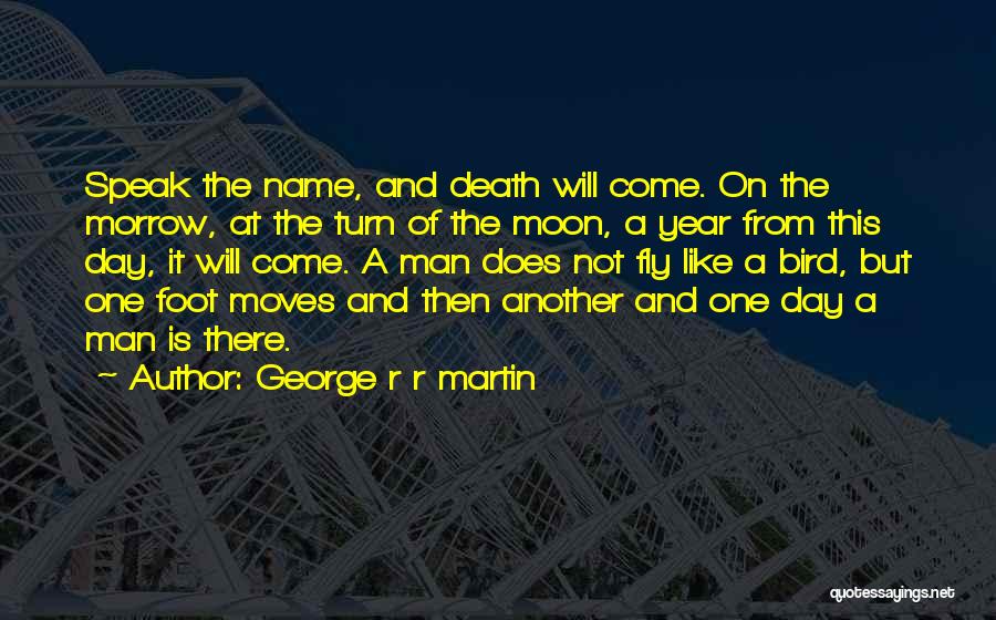 George R R Martin Quotes: Speak The Name, And Death Will Come. On The Morrow, At The Turn Of The Moon, A Year From This
