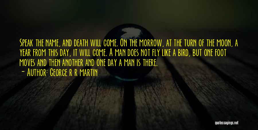 George R R Martin Quotes: Speak The Name, And Death Will Come. On The Morrow, At The Turn Of The Moon, A Year From This