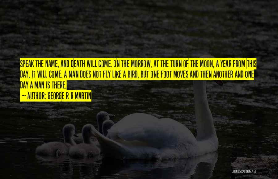 George R R Martin Quotes: Speak The Name, And Death Will Come. On The Morrow, At The Turn Of The Moon, A Year From This