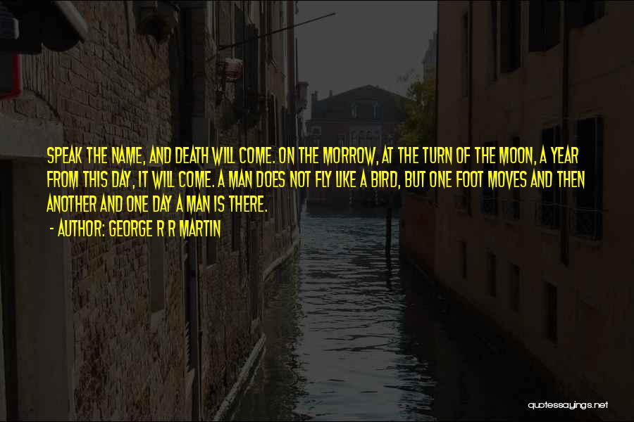 George R R Martin Quotes: Speak The Name, And Death Will Come. On The Morrow, At The Turn Of The Moon, A Year From This