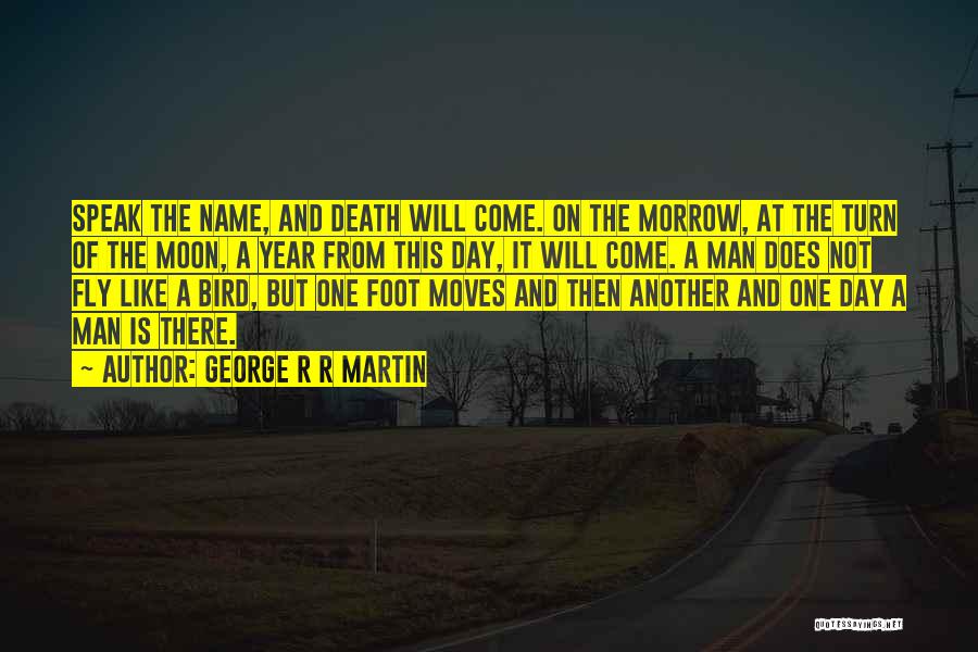 George R R Martin Quotes: Speak The Name, And Death Will Come. On The Morrow, At The Turn Of The Moon, A Year From This