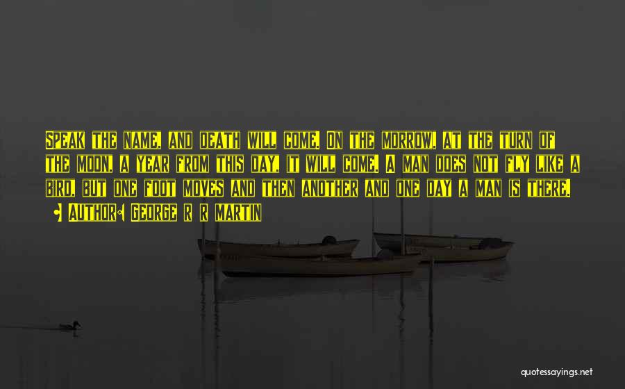 George R R Martin Quotes: Speak The Name, And Death Will Come. On The Morrow, At The Turn Of The Moon, A Year From This