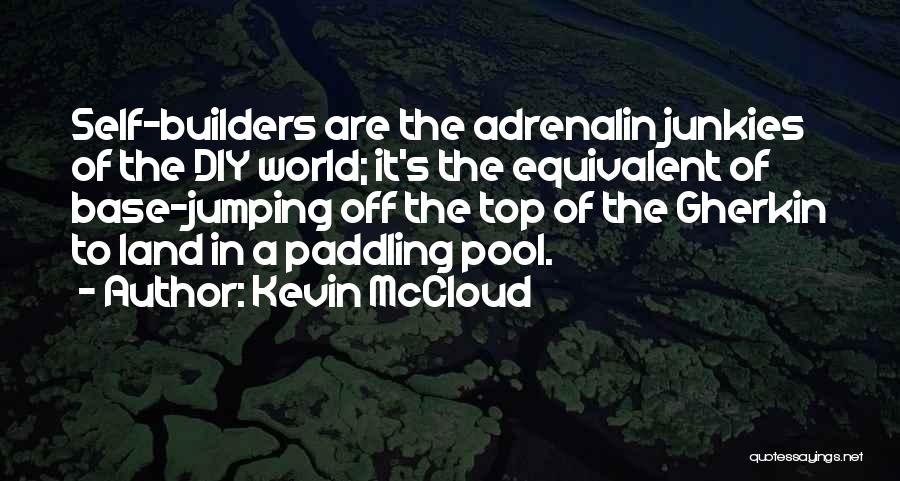 Kevin McCloud Quotes: Self-builders Are The Adrenalin Junkies Of The Diy World; It's The Equivalent Of Base-jumping Off The Top Of The Gherkin