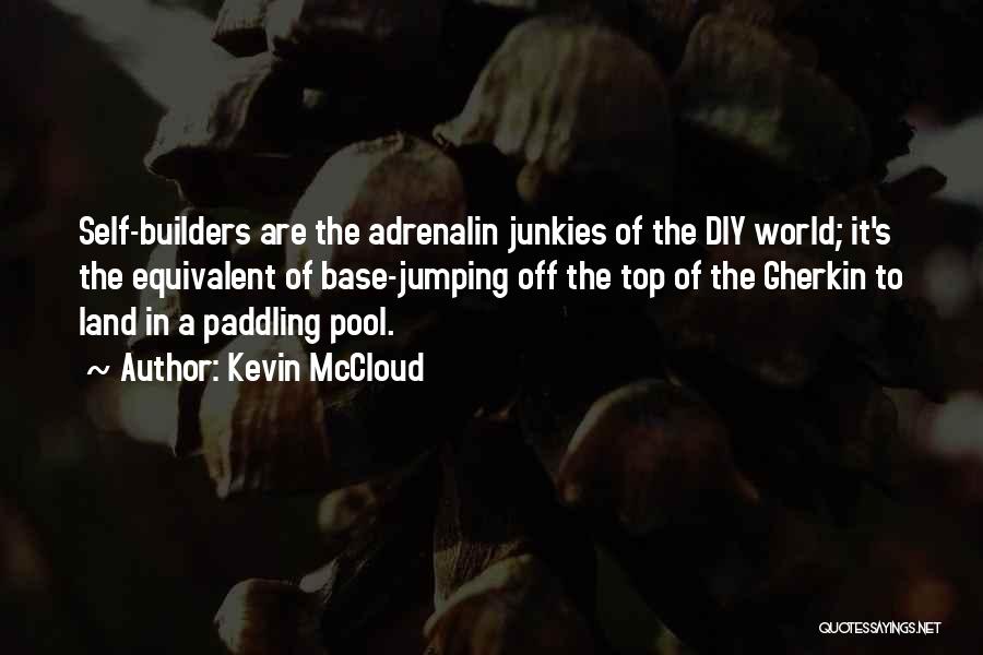 Kevin McCloud Quotes: Self-builders Are The Adrenalin Junkies Of The Diy World; It's The Equivalent Of Base-jumping Off The Top Of The Gherkin