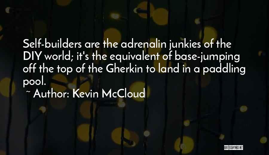 Kevin McCloud Quotes: Self-builders Are The Adrenalin Junkies Of The Diy World; It's The Equivalent Of Base-jumping Off The Top Of The Gherkin