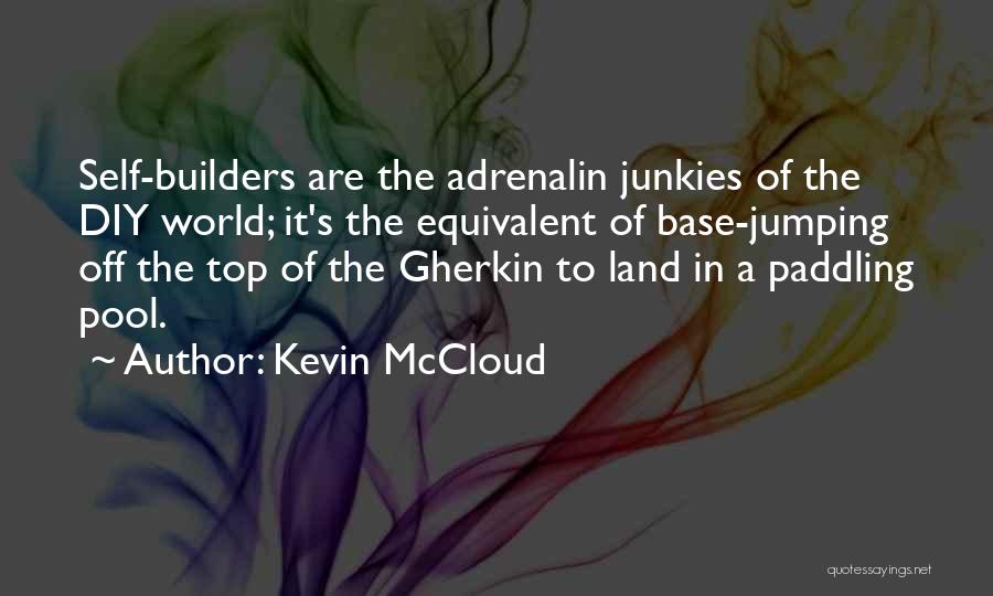 Kevin McCloud Quotes: Self-builders Are The Adrenalin Junkies Of The Diy World; It's The Equivalent Of Base-jumping Off The Top Of The Gherkin