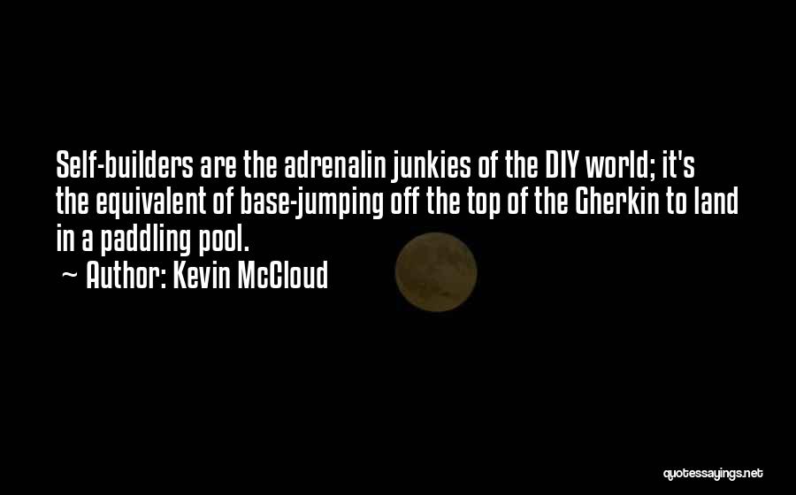 Kevin McCloud Quotes: Self-builders Are The Adrenalin Junkies Of The Diy World; It's The Equivalent Of Base-jumping Off The Top Of The Gherkin