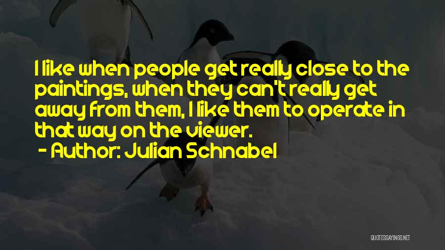 Julian Schnabel Quotes: I Like When People Get Really Close To The Paintings, When They Can't Really Get Away From Them, I Like