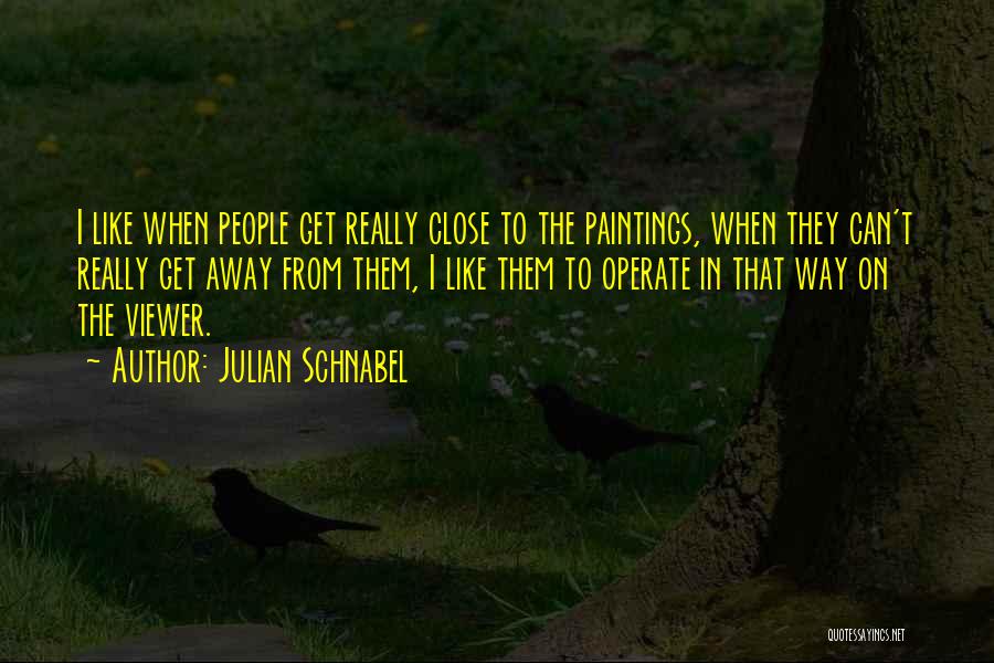 Julian Schnabel Quotes: I Like When People Get Really Close To The Paintings, When They Can't Really Get Away From Them, I Like