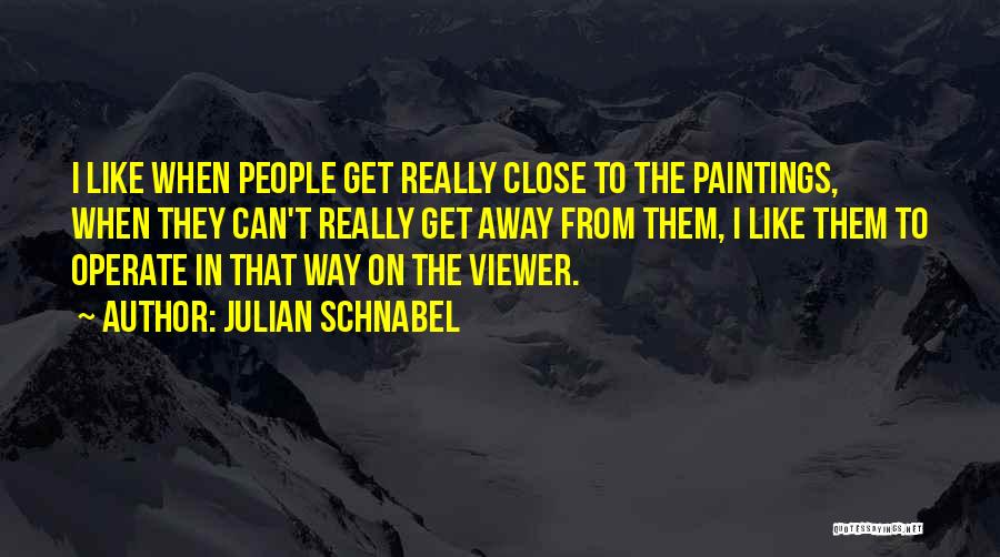 Julian Schnabel Quotes: I Like When People Get Really Close To The Paintings, When They Can't Really Get Away From Them, I Like