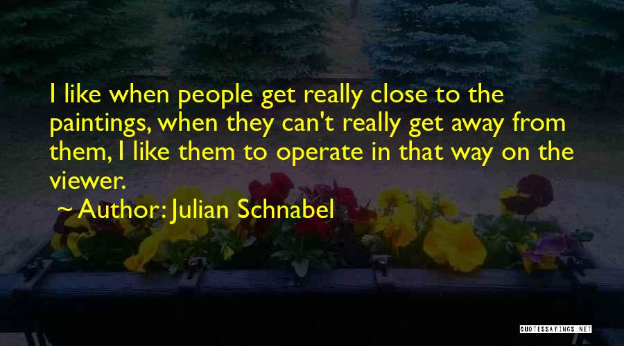 Julian Schnabel Quotes: I Like When People Get Really Close To The Paintings, When They Can't Really Get Away From Them, I Like
