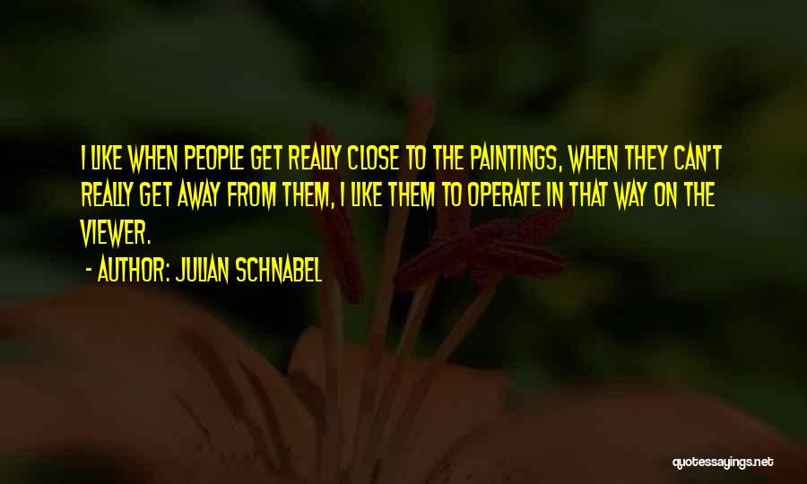 Julian Schnabel Quotes: I Like When People Get Really Close To The Paintings, When They Can't Really Get Away From Them, I Like