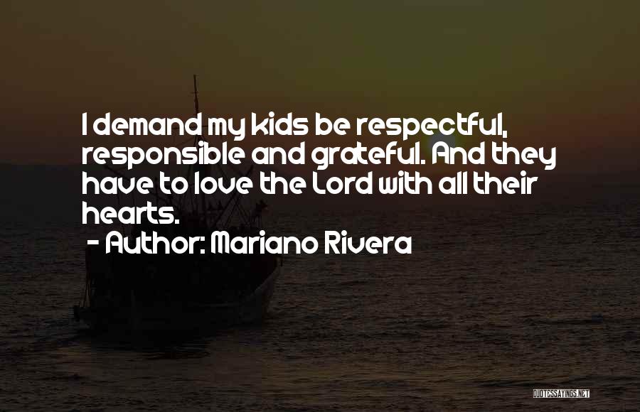 Mariano Rivera Quotes: I Demand My Kids Be Respectful, Responsible And Grateful. And They Have To Love The Lord With All Their Hearts.