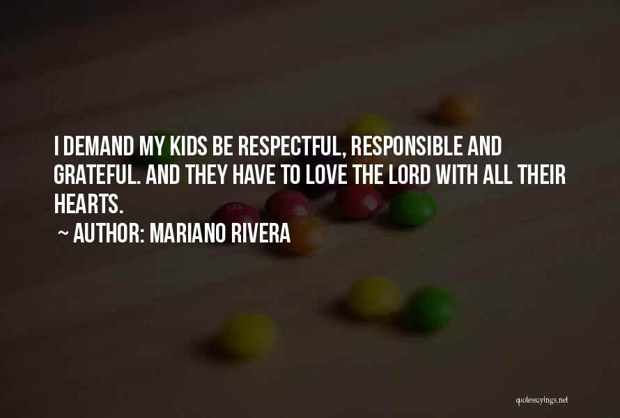 Mariano Rivera Quotes: I Demand My Kids Be Respectful, Responsible And Grateful. And They Have To Love The Lord With All Their Hearts.