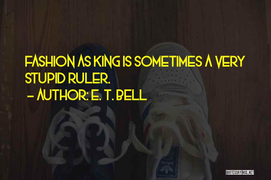 E. T. Bell Quotes: Fashion As King Is Sometimes A Very Stupid Ruler.