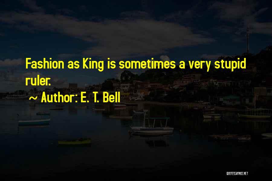 E. T. Bell Quotes: Fashion As King Is Sometimes A Very Stupid Ruler.