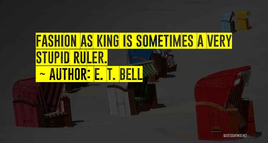 E. T. Bell Quotes: Fashion As King Is Sometimes A Very Stupid Ruler.