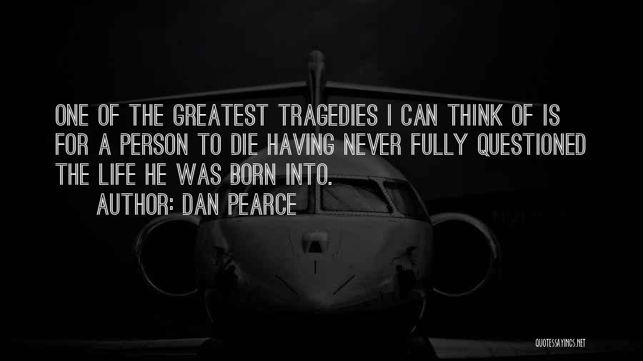 Dan Pearce Quotes: One Of The Greatest Tragedies I Can Think Of Is For A Person To Die Having Never Fully Questioned The