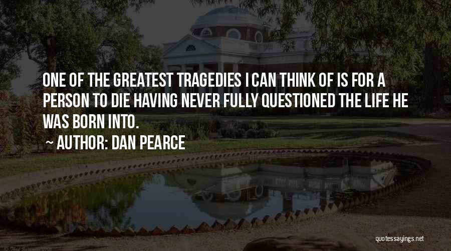 Dan Pearce Quotes: One Of The Greatest Tragedies I Can Think Of Is For A Person To Die Having Never Fully Questioned The