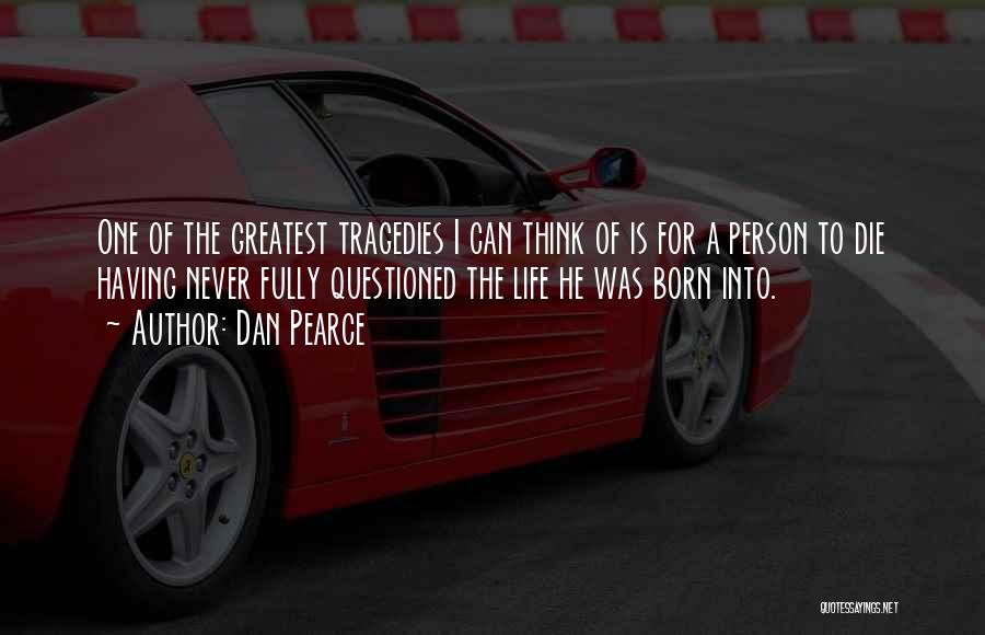 Dan Pearce Quotes: One Of The Greatest Tragedies I Can Think Of Is For A Person To Die Having Never Fully Questioned The