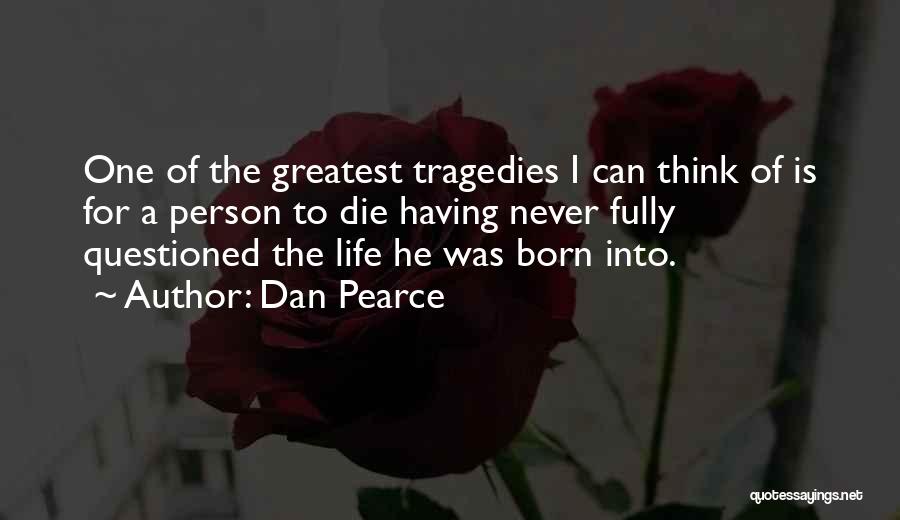 Dan Pearce Quotes: One Of The Greatest Tragedies I Can Think Of Is For A Person To Die Having Never Fully Questioned The
