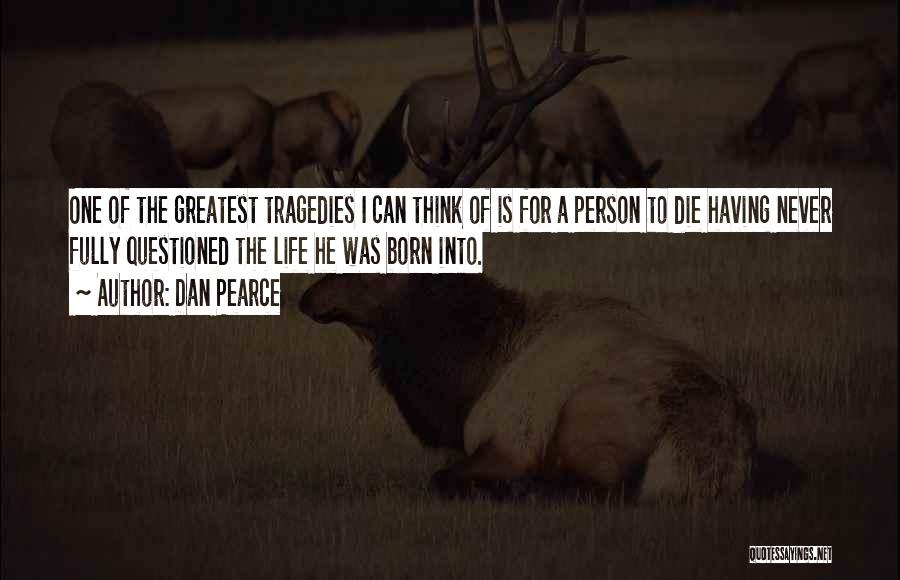 Dan Pearce Quotes: One Of The Greatest Tragedies I Can Think Of Is For A Person To Die Having Never Fully Questioned The