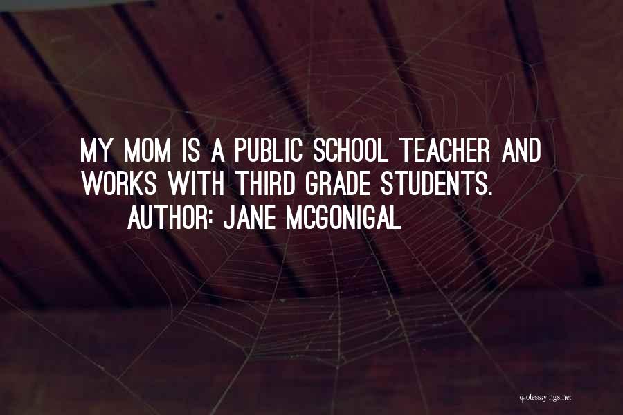 Jane McGonigal Quotes: My Mom Is A Public School Teacher And Works With Third Grade Students.