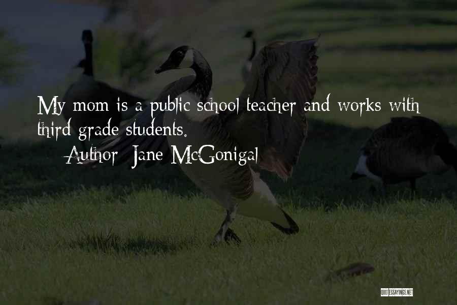 Jane McGonigal Quotes: My Mom Is A Public School Teacher And Works With Third Grade Students.