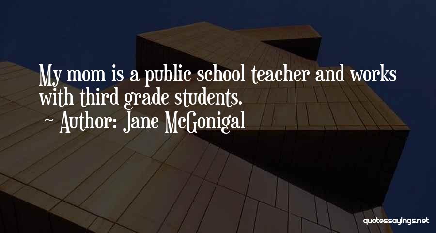 Jane McGonigal Quotes: My Mom Is A Public School Teacher And Works With Third Grade Students.