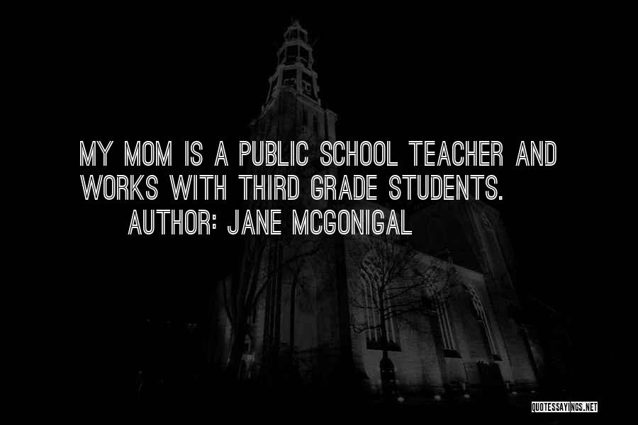 Jane McGonigal Quotes: My Mom Is A Public School Teacher And Works With Third Grade Students.