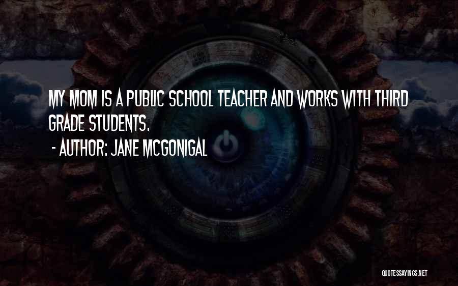 Jane McGonigal Quotes: My Mom Is A Public School Teacher And Works With Third Grade Students.