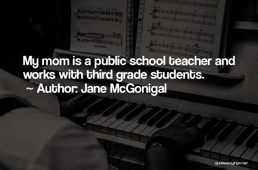 Jane McGonigal Quotes: My Mom Is A Public School Teacher And Works With Third Grade Students.