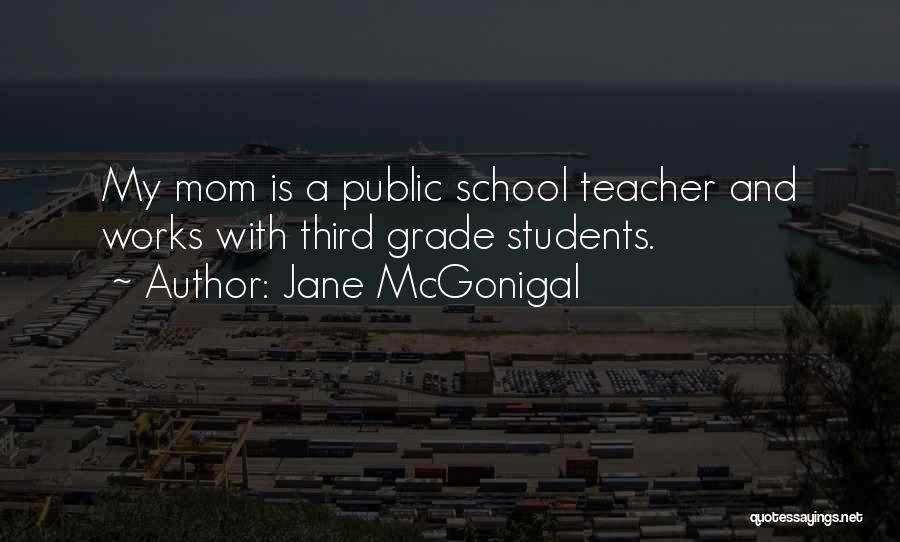 Jane McGonigal Quotes: My Mom Is A Public School Teacher And Works With Third Grade Students.