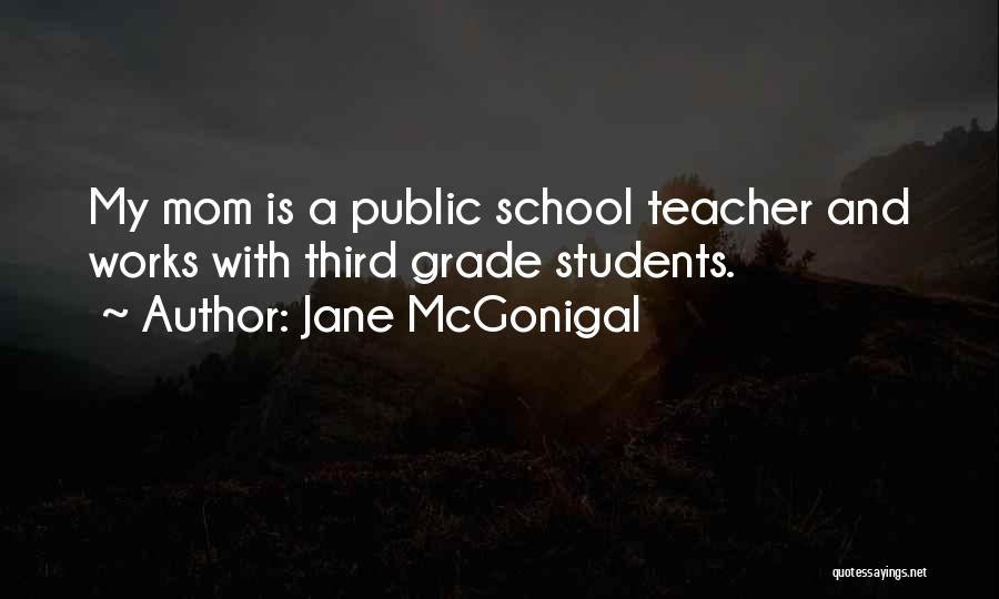 Jane McGonigal Quotes: My Mom Is A Public School Teacher And Works With Third Grade Students.