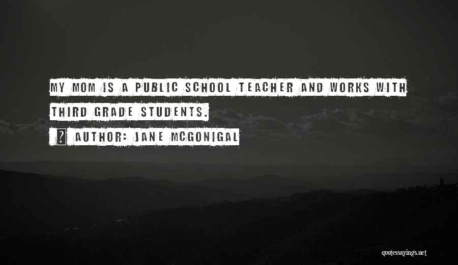 Jane McGonigal Quotes: My Mom Is A Public School Teacher And Works With Third Grade Students.