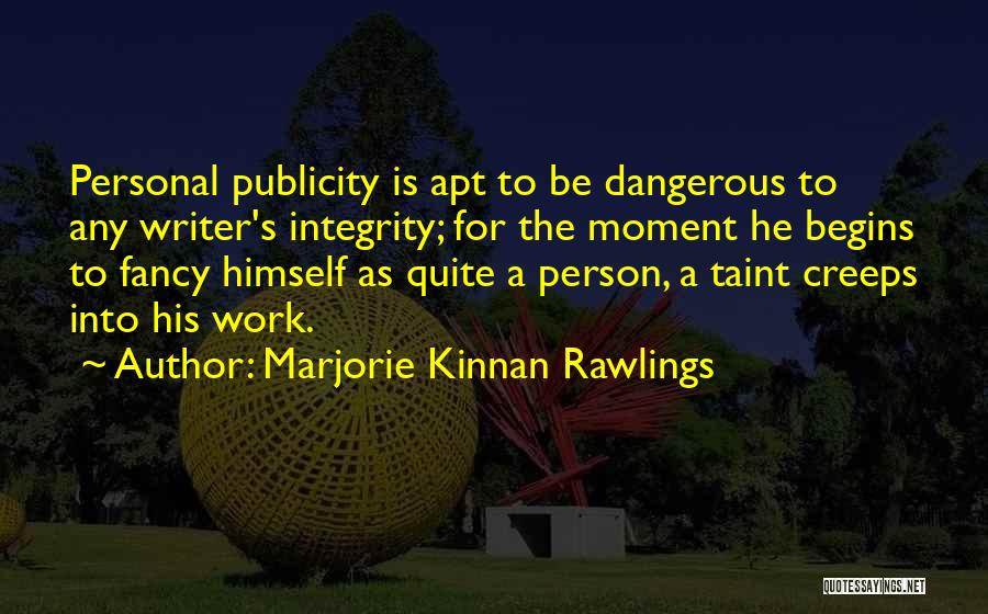 Marjorie Kinnan Rawlings Quotes: Personal Publicity Is Apt To Be Dangerous To Any Writer's Integrity; For The Moment He Begins To Fancy Himself As