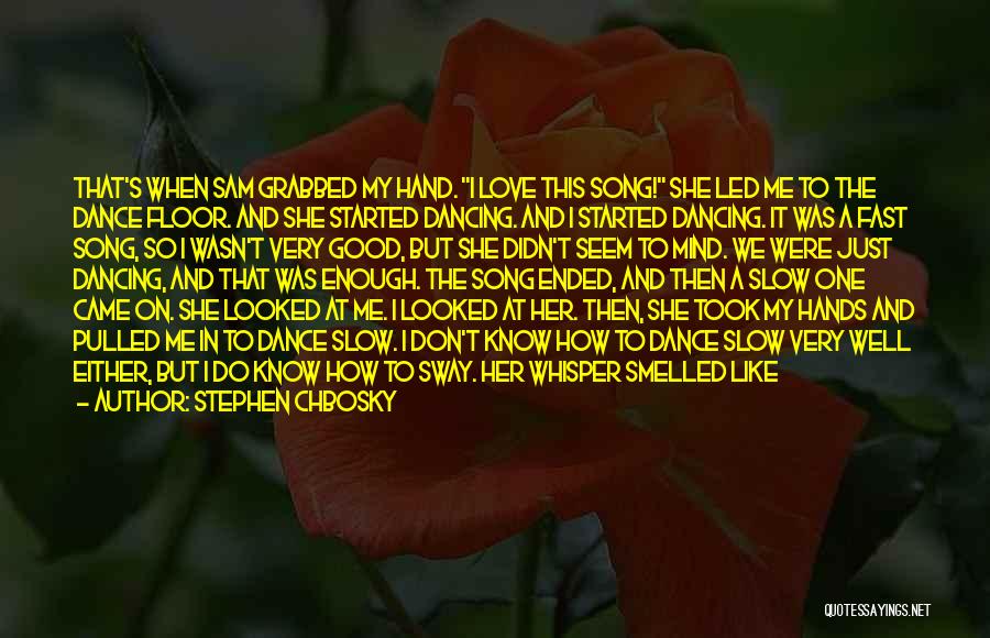 Stephen Chbosky Quotes: That's When Sam Grabbed My Hand. I Love This Song! She Led Me To The Dance Floor. And She Started