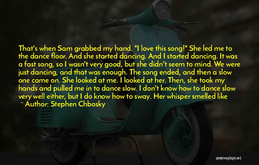 Stephen Chbosky Quotes: That's When Sam Grabbed My Hand. I Love This Song! She Led Me To The Dance Floor. And She Started