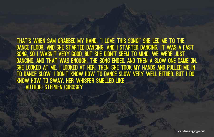 Stephen Chbosky Quotes: That's When Sam Grabbed My Hand. I Love This Song! She Led Me To The Dance Floor. And She Started