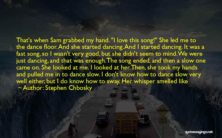 Stephen Chbosky Quotes: That's When Sam Grabbed My Hand. I Love This Song! She Led Me To The Dance Floor. And She Started