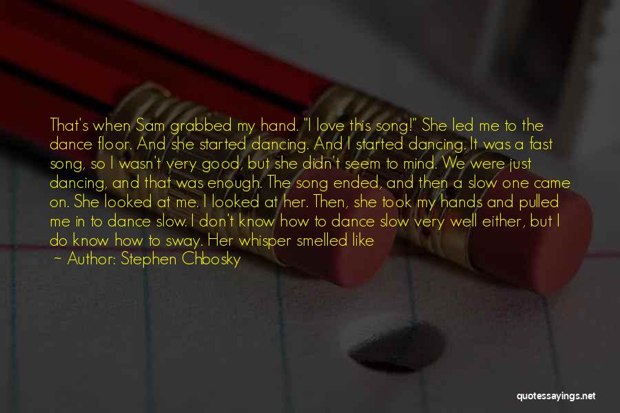 Stephen Chbosky Quotes: That's When Sam Grabbed My Hand. I Love This Song! She Led Me To The Dance Floor. And She Started