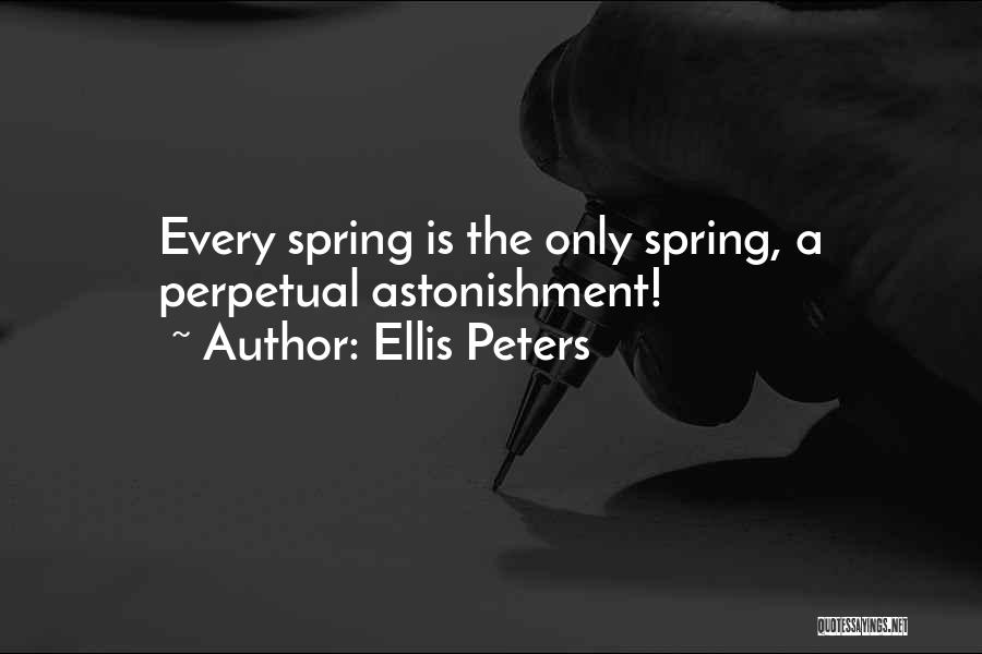 Ellis Peters Quotes: Every Spring Is The Only Spring, A Perpetual Astonishment!